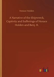 A Narrative of the Shipwreck, Captivity and Sufferings of Horace Holden and Benj. H. 