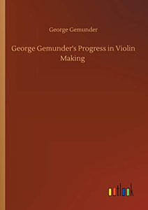 George Gemunder's Progress in Violin Making 