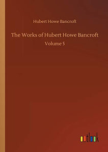 The Works of Hubert Howe Bancroft 