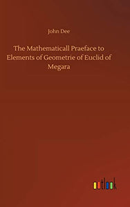 The Mathematicall Praeface to Elements of Geometrie of Euclid of Megara 