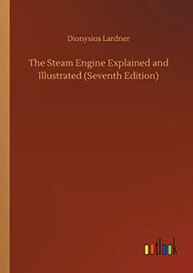 The Steam Engine Explained and Illustrated (Seventh Edition) 