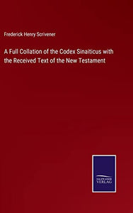 A Full Collation of the Codex Sinaiticus with the Received Text of the New Testament 