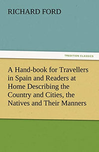 A Hand-book for Travellers in Spain and Readers at Home Describing the Country and Cities, the Natives and Their Manners, the Antiquities, Religion, Legends, Fine Arts, Literature, Sports, and Gastronomy, with Notices on Spanish History 