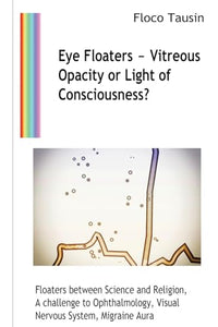 Eye Floaters - Vitreous Opacity or Light of Consciousness? 