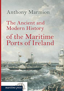 The Ancient and Modern History of the Maritime Ports of Ireland 