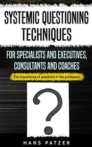 Systemic Questioning Techniques for Specialists and Executives, Consultants and Coaches 