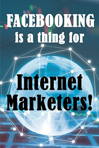 Facebooking is a thing for Internet Marketers! 