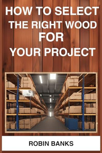 How to Select the Right Wood for Your Project 