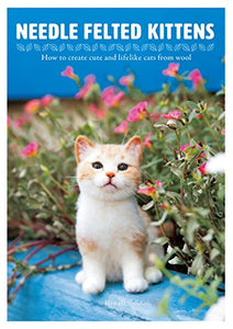 Needle Felted Kittens: How to Create Cut and Lifelike Cats from Wool 