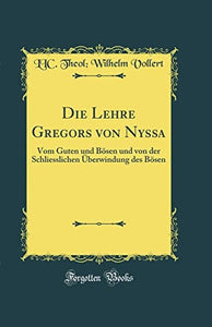 Die Lehre Gregors von Nyssa: Vom Guten und Boesen und von der Schliesslichen UEberwindung des Boesen (Classic Reprint) 