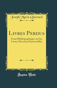 Livres Perdus: Essai Bibliographique sur les Livres Devenus Introuvables (Classic Reprint) 