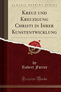Kreuz Und Kreuzigung Christi in Ihrer Kunstentwicklung (Classic Reprint) 
