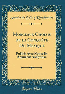 Morceaux Choisis de la Conquête Du Mexique: Publiés Avec Notice Et Argument Analytique (Classic Reprint) 