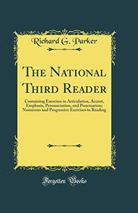 The National Third Reader: Containing Exercises in Articulation, Accent, Emphasis, Pronunciation, and Punctuation; Numerous and Progressive Exercises in Reading (Classic Reprint) 