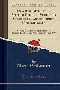 Das Wirtschaftliche Und Sittlich-Religioese Verhaltnis Zwischen Den Arbeitnehmern U. Arbeitgebern 