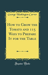 How to Grow the Tomato and 115 Ways to Prepare It for the Table (Classic Reprint) 