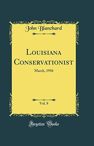 Louisiana Conservationist, Vol. 8: March, 1956 (Classic Reprint) 