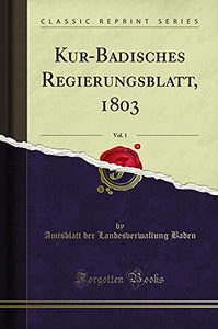 Kur-Badisches Regierungsblatt, 1803, Vol. 1 (Classic Reprint) 