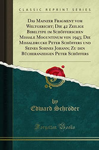 Das Mainzer Fragment Vom Weltgericht; Die 42 Zeilige Bibeltype Im Schöfferschen Missale Moguntinum Von 1943; Die Missaldrucke Peter Schöffers Und Seines Sohnes Johann; Zu Den Bücheranzeigen Peter Schöffers (Classic Reprint) 