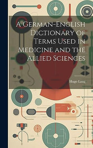 A German-English Dictionary of Terms Used in Medicine and the Allied Sciences 