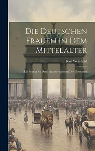 Die Deutschen Frauen in Dem Mittelalter 