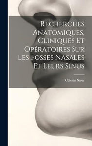 Recherches Anatomiques, Cliniques Et Operatoires Sur Les Fosses Nasales Et Leurs Sinus 