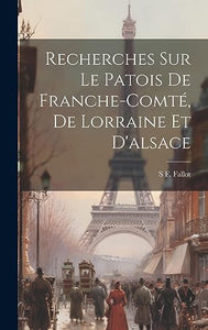 Recherches sur le Patois de Franche-Comte, de Lorraine et D'alsace 