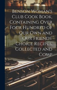 Benson Woman's Club Cook Book, Containing Over Four Hundred of our own and our Friends' Choice Recipes, Collected and Comp 