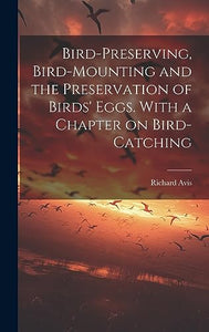 Bird-preserving, Bird-mounting and the Preservation of Birds' Eggs. With a Chapter on Bird-catching 