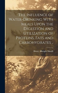The Influence of Water-drinking With Meals Upon the Digestion and Utilization of Proteins, Fats and Carbohydrates .. 