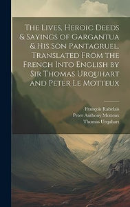 The Lives, Heroic Deeds & Sayings of Gargantua & his son Pantagruel. Translated From the French Into English by Sir Thomas Urquhart and Peter Le Motteux 