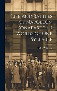 Life and Battles of Napoleon Bonaparte. In Words of one Syllable 