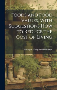 Foods and Food Values, With Suggestions how to Reduce the Cost of Living 