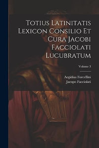 Totius Latinitatis Lexicon Consilio Et Cura Jacobi Facciolati Lucubratum; Volume 3 
