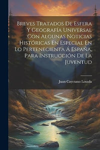 Breves Tratados De Esfera Y Geografia Universal Con Algunas Noticias Historicas En Especial En Lo Pertenecienta A Espana, Para Instruccion De La Juventud 