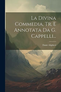 La Divina Commedia, Tr. E Annotata Da G. Cappelli... 