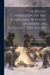 The Royal Commission on the Losses and Services of American Loyalists, 1783 to 1785 