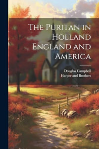 The Puritan in Holland England and America 