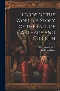 Lords of the World A Story of the Fall of Carthage and Corinth 