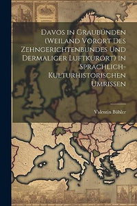 Davos in Graubünden (Weiland Vorort Des Zehngerichtenbundes Und Dermaliger Luftkurort) in Sprachlich-Kulturhistorischen Umrissen 