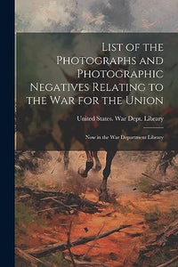List of the Photographs and Photographic Negatives Relating to the War for the Union 