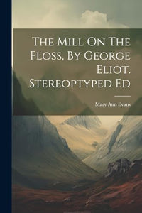 The Mill On The Floss, By George Eliot. Stereoptyped Ed 