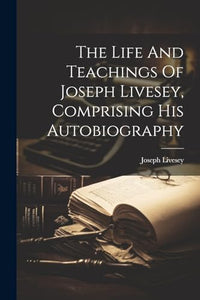 The Life And Teachings Of Joseph Livesey, Comprising His Autobiography 