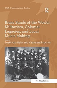 Brass Bands of the World: Militarism, Colonial Legacies, and Local Music Making 