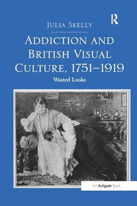 Addiction and British Visual Culture, 1751-1919 