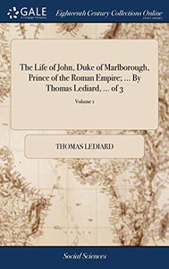 The Life of John, Duke of Marlborough, Prince of the Roman Empire; ... By Thomas Lediard, ... of 3; Volume 1 