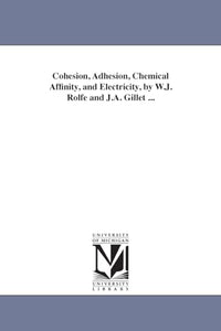 Cohesion, Adhesion, Chemical Affinity, and Electricity, by W.J. Rolfe and J.A. Gillet ... 