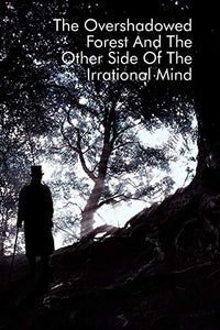 The Overshadowed Forest And The Other Side Of The Irrational Mind 