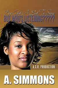 I'Ve Got A Lot to Say, But Who's Listening????? 