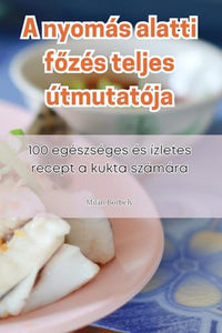 A nyomás alatti főzés teljes útmutatója 